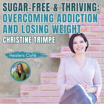 Sugar-Free & Thriving_ Overcoming Addiction and Losing Weight – Christine Trimpe on The Healers Café with Manon Bolliger