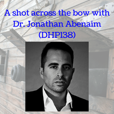 A shot across the bow with Dr. Jonathan Abenaim (DHP138)
