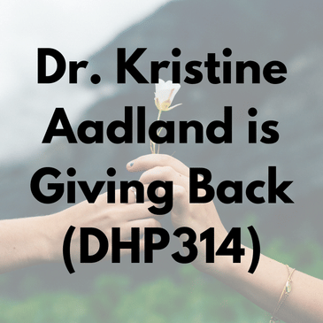 Dr. Kristine Aadland is Giving Back (DHP314)