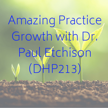 Amazing Practice Growth with Dr. Paul Etchison (DHP213)