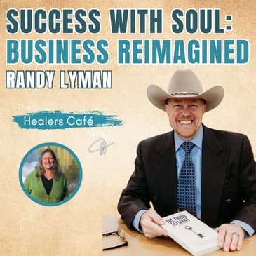 Success with Soul: Business Reimagined – Randy Lyman on The Healers Café with Manon Bolliger