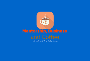 Mentorship, Business and Coffee w/ Eric Robertson