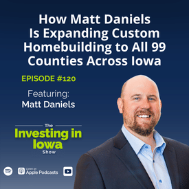 EP 120 How Matt Daniels Is Expanding Custom Homebuilding to All 99 Counties Across Iowa