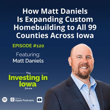 EP 120 How Matt Daniels Is Expanding Custom Homebuilding to All 99 Counties Across Iowa