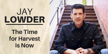 Jay Lowder: The Time for Harvest is Now