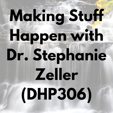Making Stuff Happen with Dr. Stephanie Zeller (DHP306)