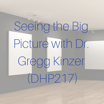 Seeing the Big Picture with Dr. Gregg Kinzer (DHP217)