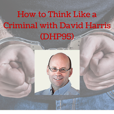 How to Think Like a Criminal with David Harris (DHP95)