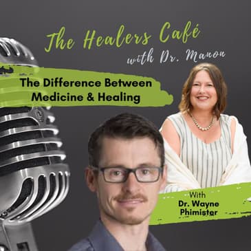 Difference Between Medicine &; Healing: The Healers Café with Dr. Manon & Dr Wayne Phimister