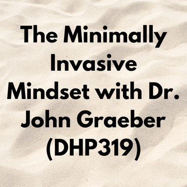 The Minimally Invasive Mindset with Dr. John Graeber (DHP319)