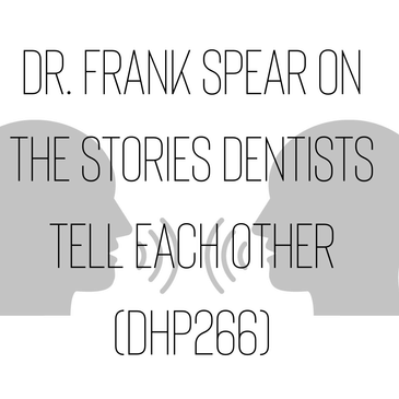 Dr. Frank Spear on the Stories Dentists Tell Each Other (DHP266)