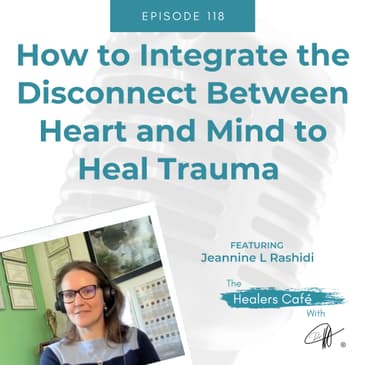 How to Integrate the Disconnect Between Heart and Mind to Heal Trauma with Jeannine L Rashidi on The Healers Café with Manon Bolliger