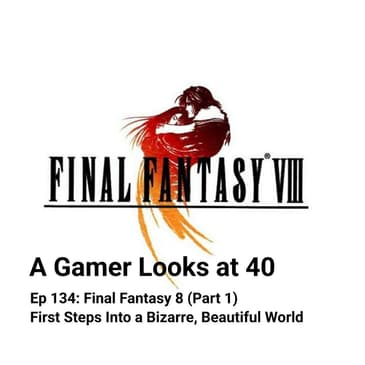 Ep 134: Final Fantasy 8 (Part 1) - First Steps Into a Bizarre, Beautiful World