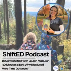 ShiftED Podcast #88 In Conversation with Lauren MacLean "10 Minutes a Day: Why Kids Need More Time Outdoors"