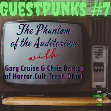Guestpunks #7 - The Phantom of the Auditorium w/ Gary Cruise & Chris Barker of Horror. Cult. Trash. Other. Podcast