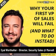 Why Your First VP of Sales Will Fail (And What To Do Instead) – Eyal Worthalter, Multi-Time VP of Sales, Cybersecurity Startups