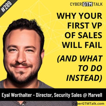 Why Your First VP of Sales Will Fail (And What To Do Instead) – Eyal Worthalter, Multi-Time VP of Sales, Cybersecurity Startups