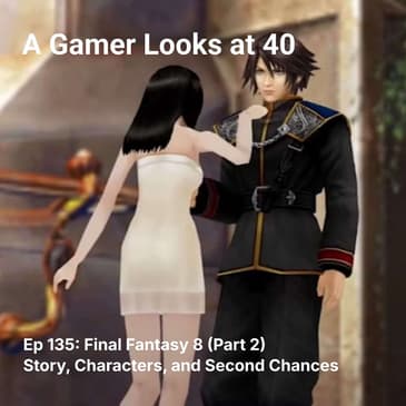 Ep 135: Final Fantasy 8 (Part 2) - Story, Characters, and Second Chances