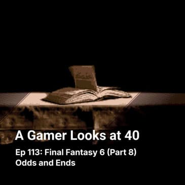 Ep 113: Final Fantasy 6 (Part 8) - Odds and Ends