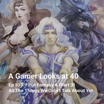 Ep 103: Final Fantasy 4 (Part 3) - All The Things We Didn't Talk About Yet
