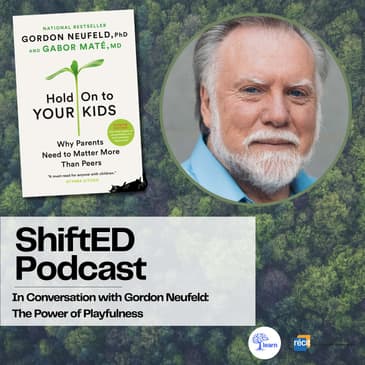 ShiftED Podcast #67 • In Conversation with Dr. Gordon Neufeld: The Power of Playfulness