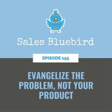155: Evangelize the problem, not your product