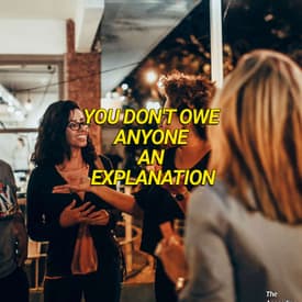 You Don't Owe Anyone An Explanation