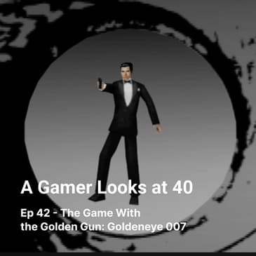Ep 42 - The Game With the Golden Gun: Goldeneye 007