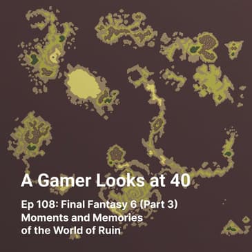 Ep 108: Final Fantasy 6 (Part 3) - Moments and Memories of the World of Ruin