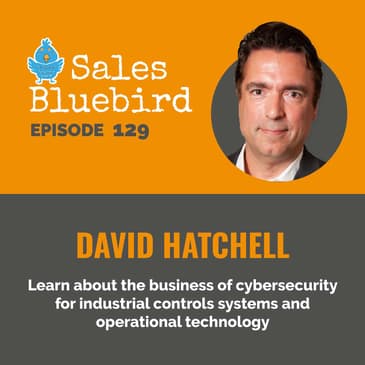 129: David Hatchell, Cybersecurity sales and business leader talks industrial controls systems and operational technology