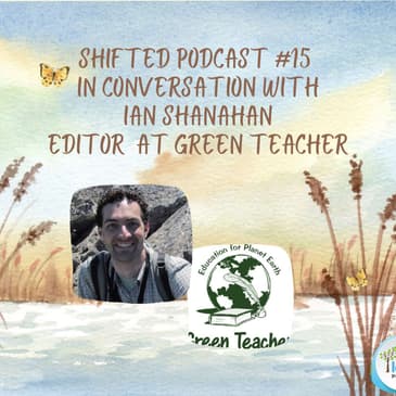 ShiftED #15 - In Conversation with Ian Shanahan, editor in chief of GREEN TEACHER