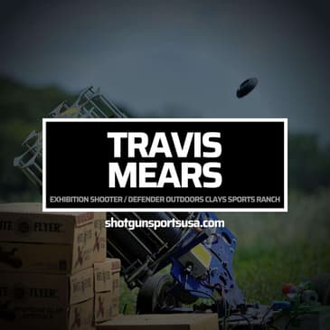 Travis Mears: Exhibition Shooter and President of Defender Outdoors Clays Sports Ranch