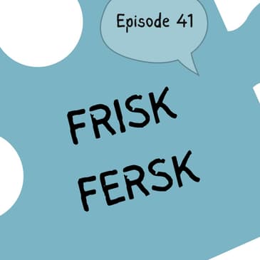 #41 "Frisk" or "fersk"? - The finesse of freshness. [vokabular]