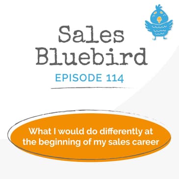 114: What I would do differently at the beginning of my sales career