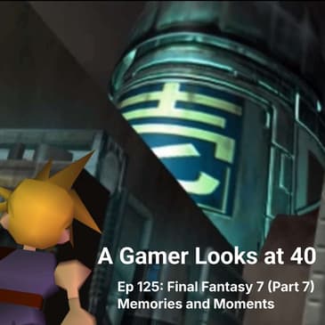 Ep 125: Final Fantasy 7 (Part 7) - Memories and Moments