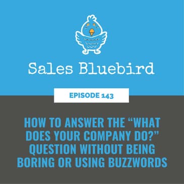 143: How to answer the “What does your company do?” question without being boring or using buzzwords