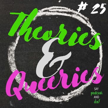Theories & Queeries #25