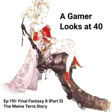Ep 110: Final Fantasy 6 (Part 5) - The Mama Terra Story