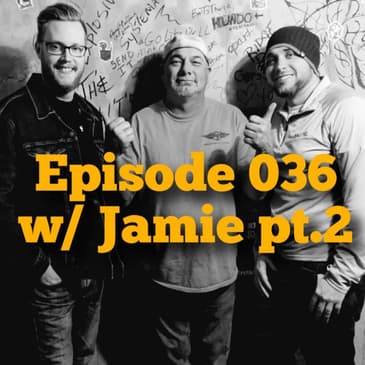 Episode 036 w/ Jamie Pt.2