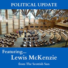EP 18: "Political Update" with Lewis McKenzie from The Scottish Sun