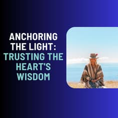 Anchoring The Light: Trusting the Heart's Wisdom
