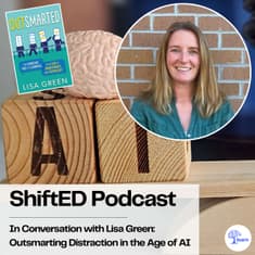 ShiftED Podcast #99 • In Conversation with Lisa Green: Outsmarting Distraction in the Age of AI