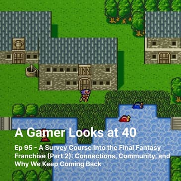 Ep 95 - A Survey Course Into the Final Fantasy Franchise (Part 2): Connections, Community, and Why We Keep Coming Back