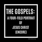 The Gospels: A Four-Fold Portrait of Jesus Christ (Encore)