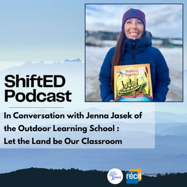 ShiftED Podcast #48 In Conversation with Jenna Jasek: Let The Land Be Our Classroom