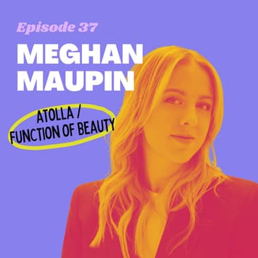 #37 - Personalizing Your Skincare Routine with Data with Meghan Maupin, Co-Founder of Atolla (acq. Function of Beauty)