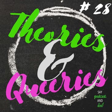 Theories & Queeries #28