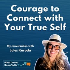 The Courage to Connect With Our True Self | Jules Kuroda