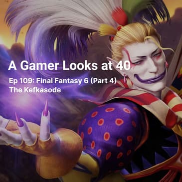 Ep 109: Final Fantasy 6 (Part 4) - The Kefkasode