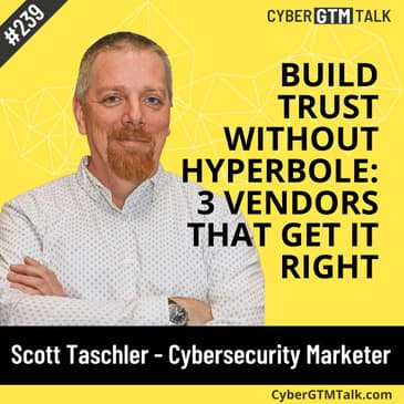 Build trust without hyperbole: 3 vendors that get it right with Scott Taschler - Cybersecurity Product Marketer